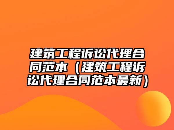 建筑工程訴訟代理合同范本（建筑工程訴訟代理合同范本最新）