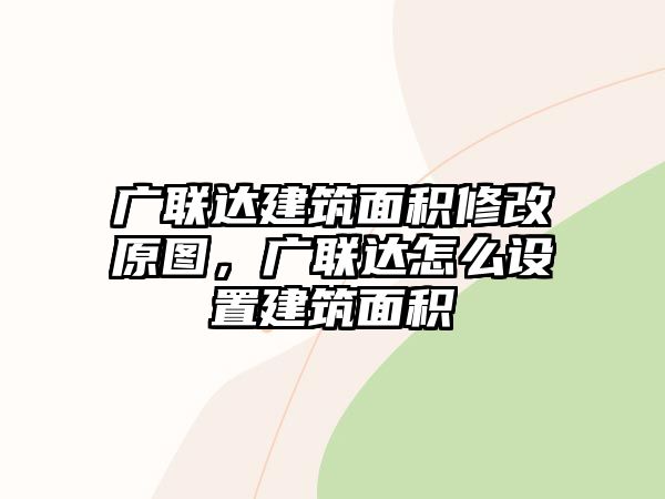 廣聯(lián)達建筑面積修改原圖，廣聯(lián)達怎么設(shè)置建筑面積