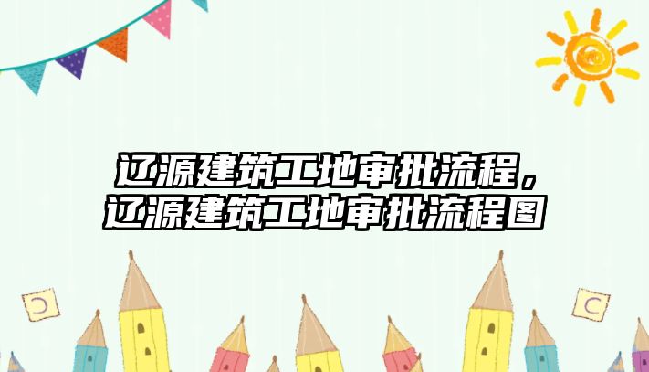 遼源建筑工地審批流程，遼源建筑工地審批流程圖