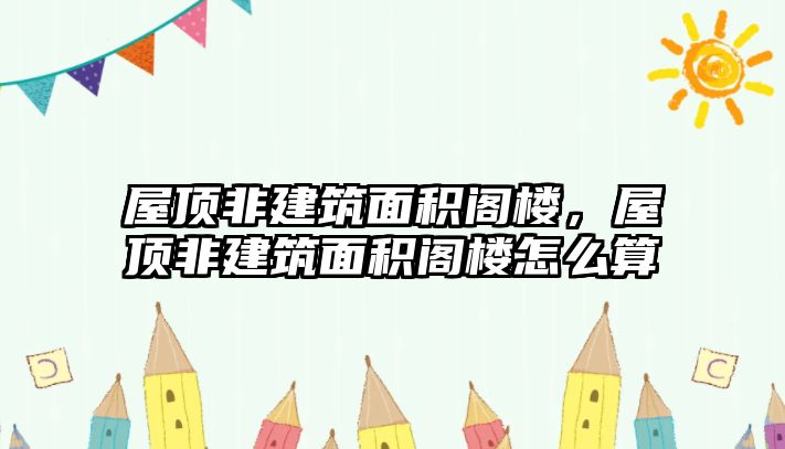 屋頂非建筑面積閣樓，屋頂非建筑面積閣樓怎么算