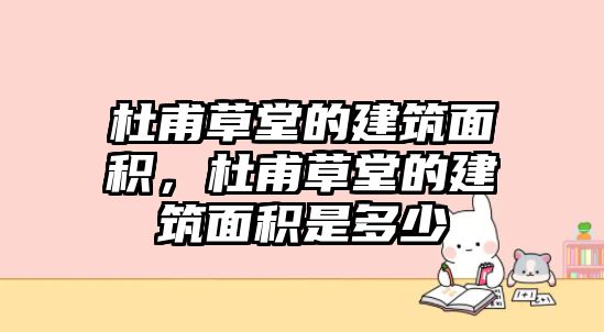 杜甫草堂的建筑面積，杜甫草堂的建筑面積是多少