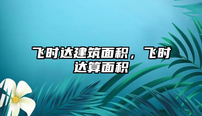 飛時達建筑面積，飛時達算面積