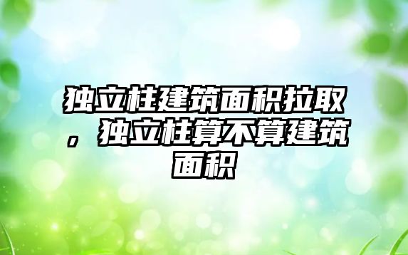 獨立柱建筑面積拉取，獨立柱算不算建筑面積