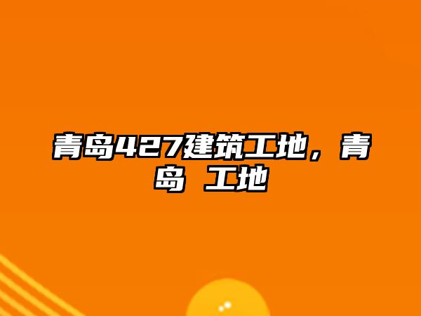 青島427建筑工地，青島 工地