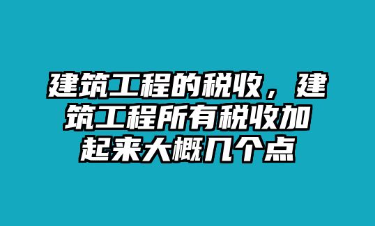 建筑工程的稅收，建筑工程所有稅收加起來大概幾個點