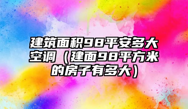 建筑面積98平安多大空調(diào)（建面98平方米的房子有多大）