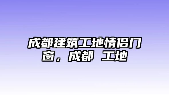 成都建筑工地情侶門(mén)窗，成都 工地