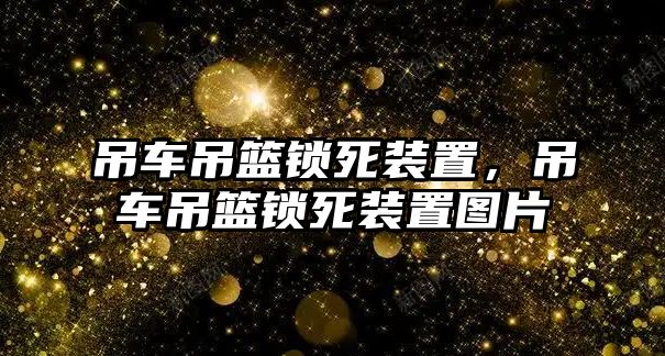 吊車吊籃鎖死裝置，吊車吊籃鎖死裝置圖片