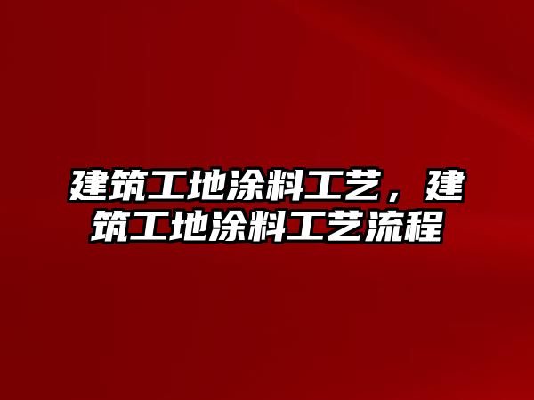 建筑工地涂料工藝，建筑工地涂料工藝流程