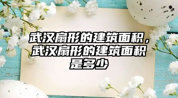 武漢扇形的建筑面積，武漢扇形的建筑面積是多少