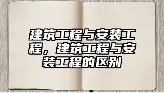 建筑工程與安裝工程，建筑工程與安裝工程的區(qū)別