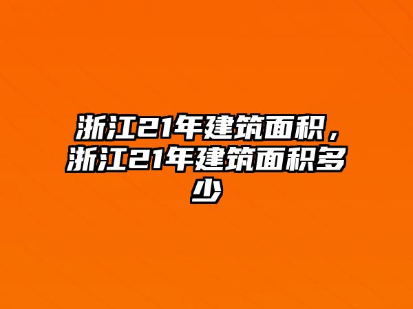 浙江21年建筑面積，浙江21年建筑面積多少