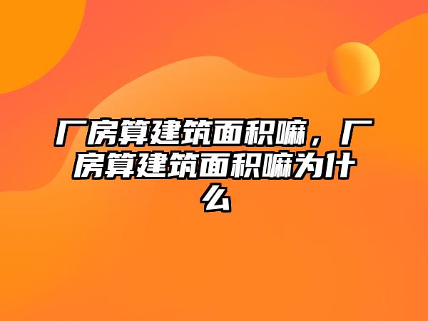 廠房算建筑面積嘛，廠房算建筑面積嘛為什么