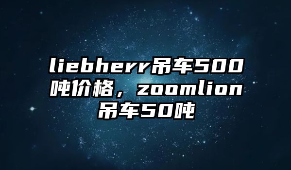 liebherr吊車500噸價格，zoomlion吊車50噸