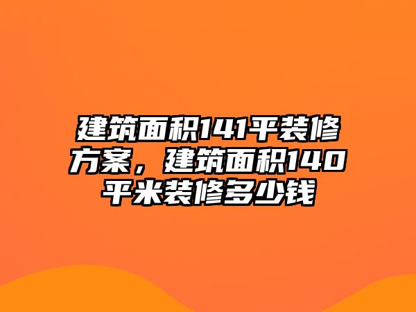 建筑面積141平裝修方案，建筑面積140平米裝修多少錢(qián)