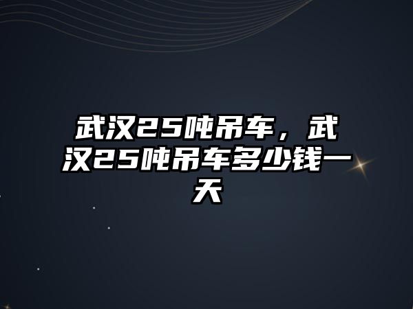 武漢25噸吊車，武漢25噸吊車多少錢一天