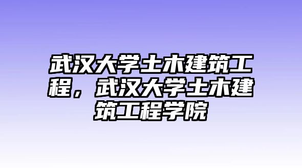 武漢大學(xué)土木建筑工程，武漢大學(xué)土木建筑工程學(xué)院