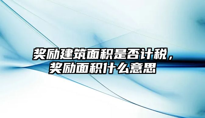 獎勵建筑面積是否計稅，獎勵面積什么意思