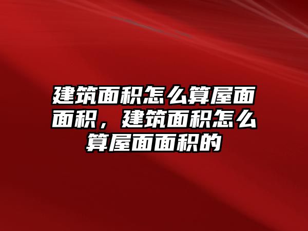 建筑面積怎么算屋面面積，建筑面積怎么算屋面面積的