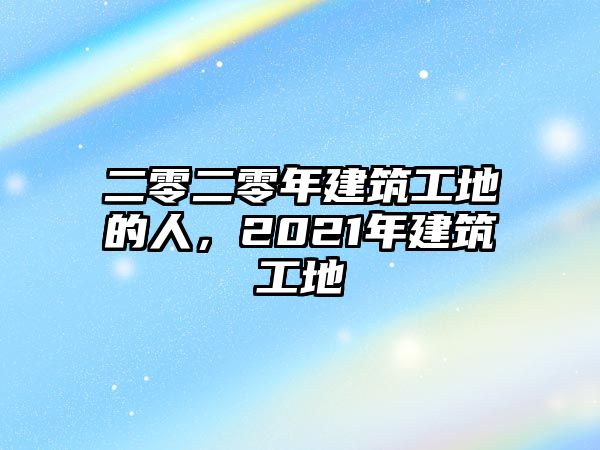 二零二零年建筑工地的人，2021年建筑工地