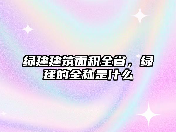 綠建建筑面積全省，綠建的全稱是什么