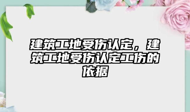 建筑工地受傷認(rèn)定，建筑工地受傷認(rèn)定工傷的依據(jù)