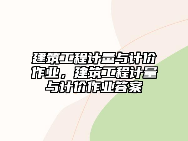 建筑工程計量與計價作業(yè)，建筑工程計量與計價作業(yè)答案