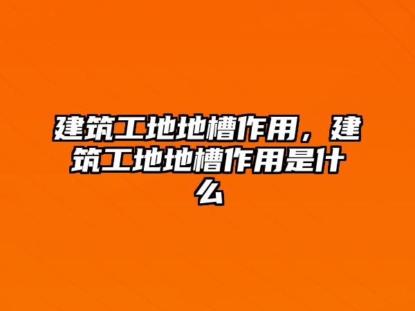 建筑工地地槽作用，建筑工地地槽作用是什么