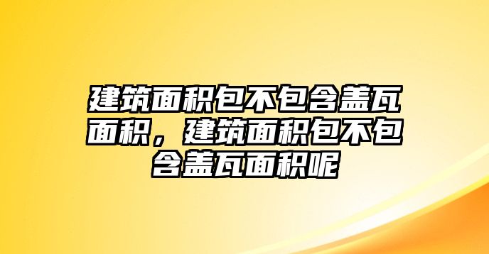 建筑面積包不包含蓋瓦面積，建筑面積包不包含蓋瓦面積呢