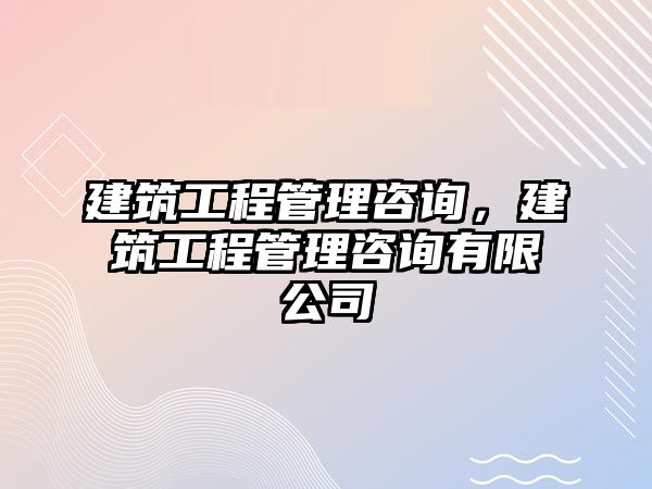 建筑工程管理咨詢，建筑工程管理咨詢有限公司