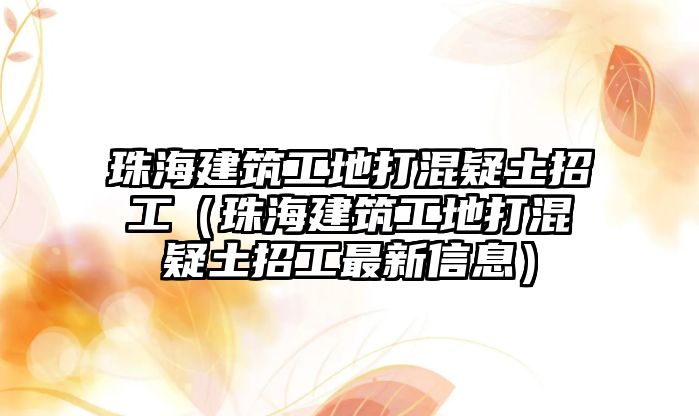 珠海建筑工地打混疑土招工（珠海建筑工地打混疑土招工最新信息）