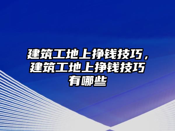 建筑工地上掙錢技巧，建筑工地上掙錢技巧有哪些