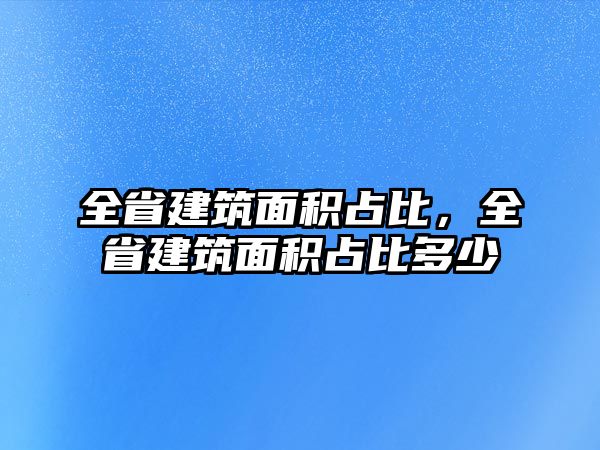 全省建筑面積占比，全省建筑面積占比多少