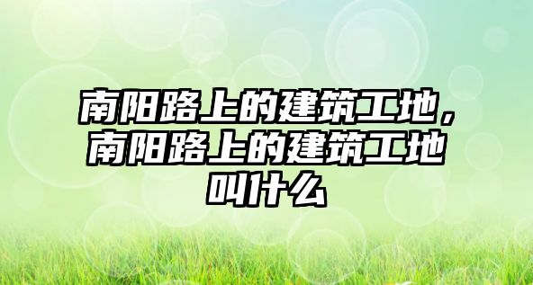 南陽路上的建筑工地，南陽路上的建筑工地叫什么