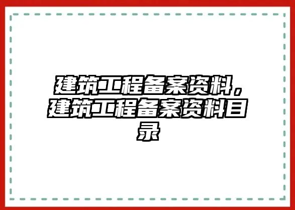 建筑工程備案資料，建筑工程備案資料目錄