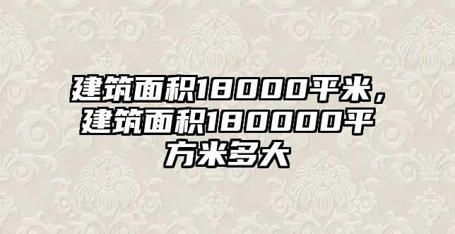 建筑面積18000平米，建筑面積180000平方米多大