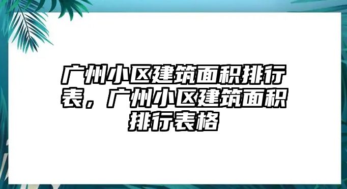 廣州小區(qū)建筑面積排行表，廣州小區(qū)建筑面積排行表格