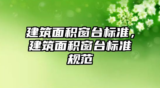 建筑面積窗臺標準，建筑面積窗臺標準規(guī)范