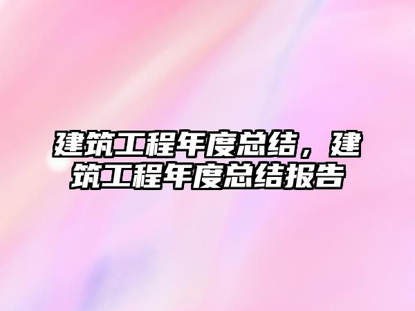 建筑工程年度總結(jié)，建筑工程年度總結(jié)報(bào)告