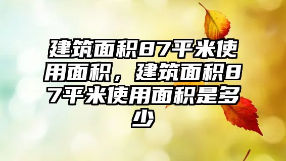 建筑面積87平米使用面積，建筑面積87平米使用面積是多少