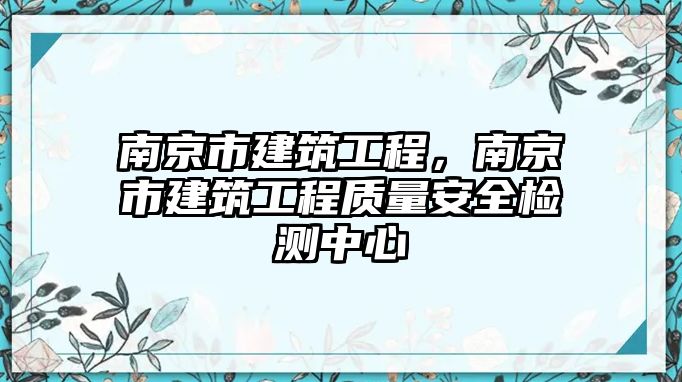 南京市建筑工程，南京市建筑工程質(zhì)量安全檢測(cè)中心