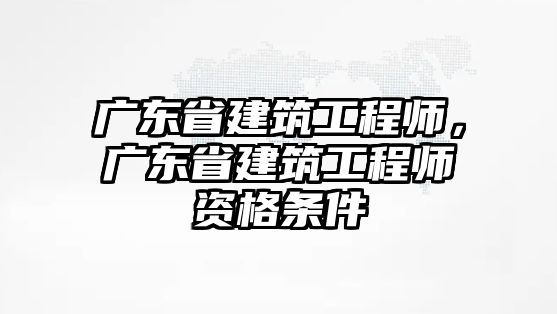 廣東省建筑工程師，廣東省建筑工程師資格條件