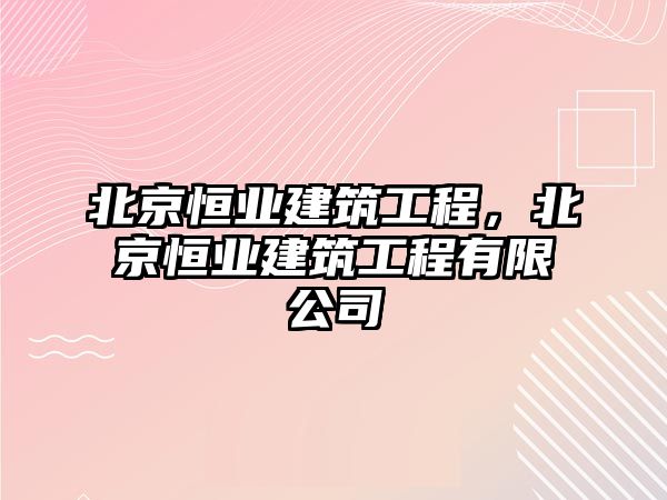 北京恒業(yè)建筑工程，北京恒業(yè)建筑工程有限公司