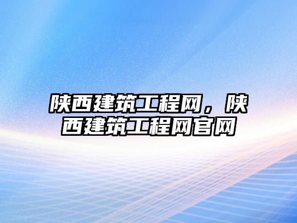 陜西建筑工程網，陜西建筑工程網官網