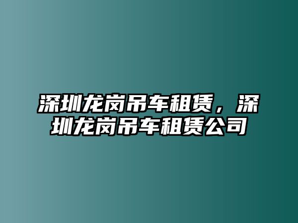 深圳龍崗吊車租賃，深圳龍崗吊車租賃公司