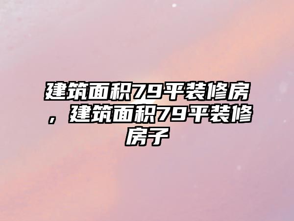 建筑面積79平裝修房，建筑面積79平裝修房子