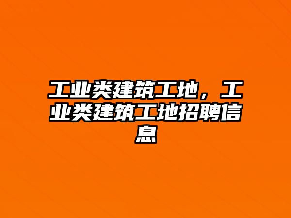 工業(yè)類建筑工地，工業(yè)類建筑工地招聘信息