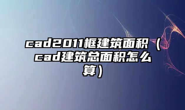 cad2011框建筑面積（cad建筑總面積怎么算）