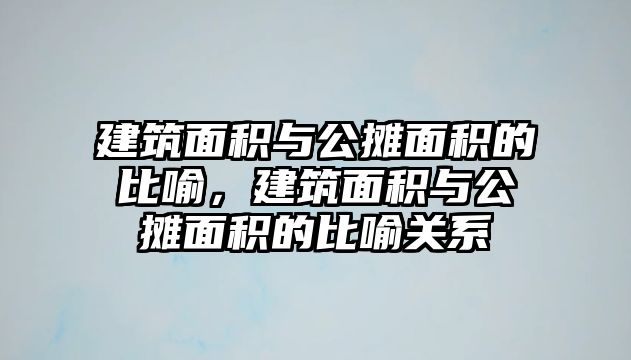 建筑面積與公攤面積的比喻，建筑面積與公攤面積的比喻關(guān)系