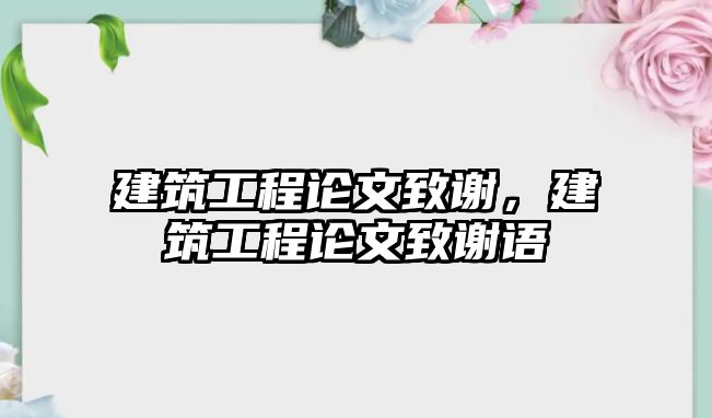 建筑工程論文致謝，建筑工程論文致謝語(yǔ)